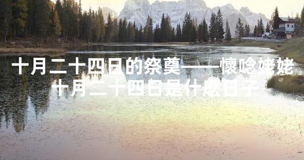 十月二十四日的祭奠——懷唸姥姥 十月二十四日是什麽日子